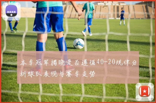 本季冠军揭晓是否遵循40-20规律分析球队表现与赛季走势
