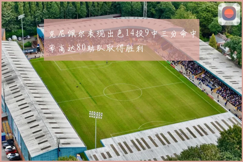克尼佩尔表现出色14投9中三分命中率高达80助队取得胜利