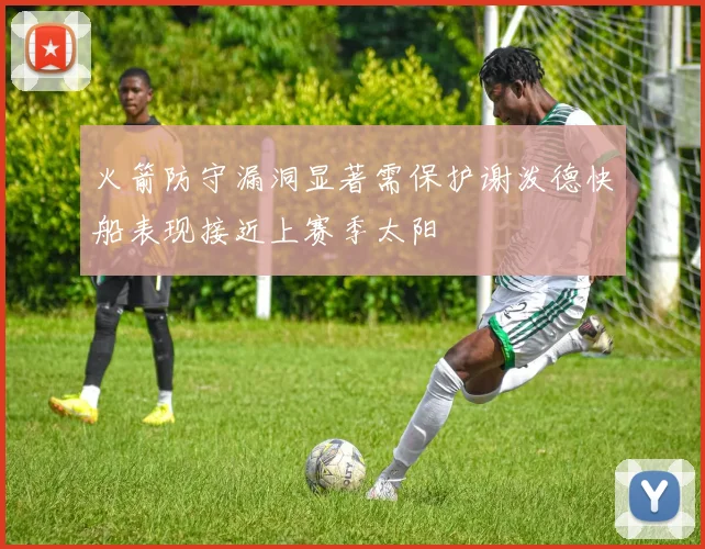 火箭防守漏洞显著需保护谢泼德快船表现接近上赛季太阳