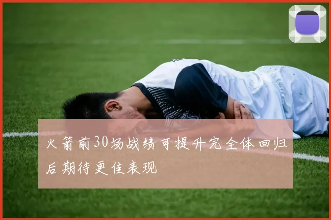 火箭前30场战绩可提升完全体回归后期待更佳表现