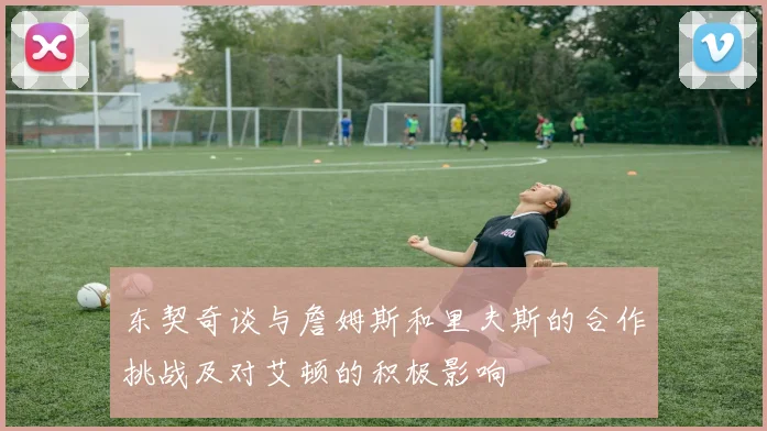 东契奇谈与詹姆斯和里夫斯的合作挑战及对艾顿的积极影响