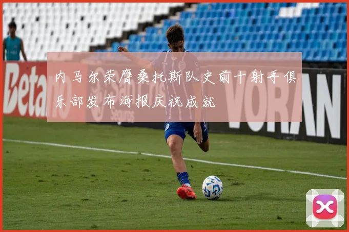 内马尔荣膺桑托斯队史前十射手俱乐部发布海报庆祝成就