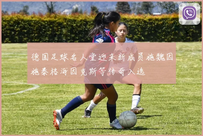 德国足球名人堂迎来新成员施魏因施泰格海因克斯等传奇入选
