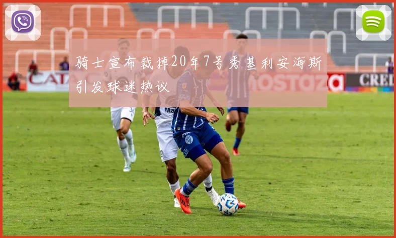 骑士宣布裁掉20年7号秀基利安海斯引发球迷热议