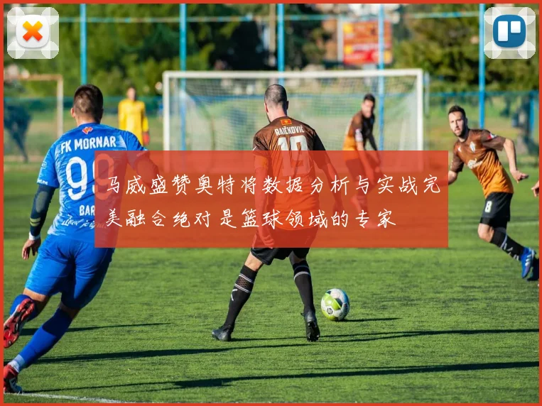 马威盛赞奥特将数据分析与实战完美融合绝对是篮球领域的专家