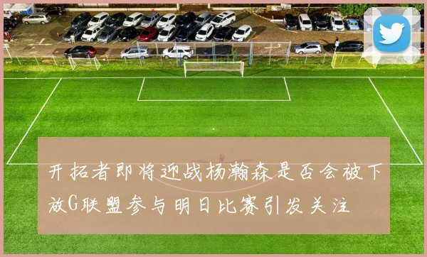 开拓者即将迎战杨瀚森是否会被下放G联盟参与明日比赛引发关注