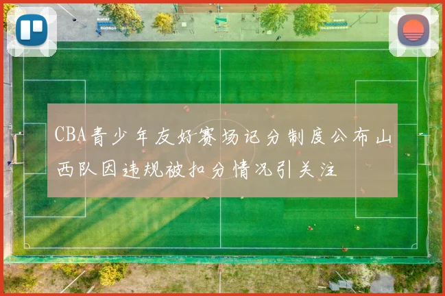 CBA青少年友好赛场记分制度公布山西队因违规被扣分情况引关注