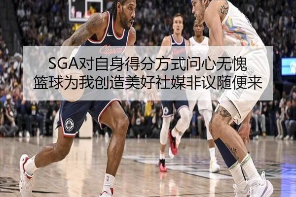 SGA对自身得分方式问心无愧 篮球为我创造美好社媒非议随便来 | MKsports